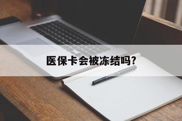 余姚医保卡会被冻结吗?的最新政策(2025年余姚欠银行钱医保卡会被冻结吗分享)